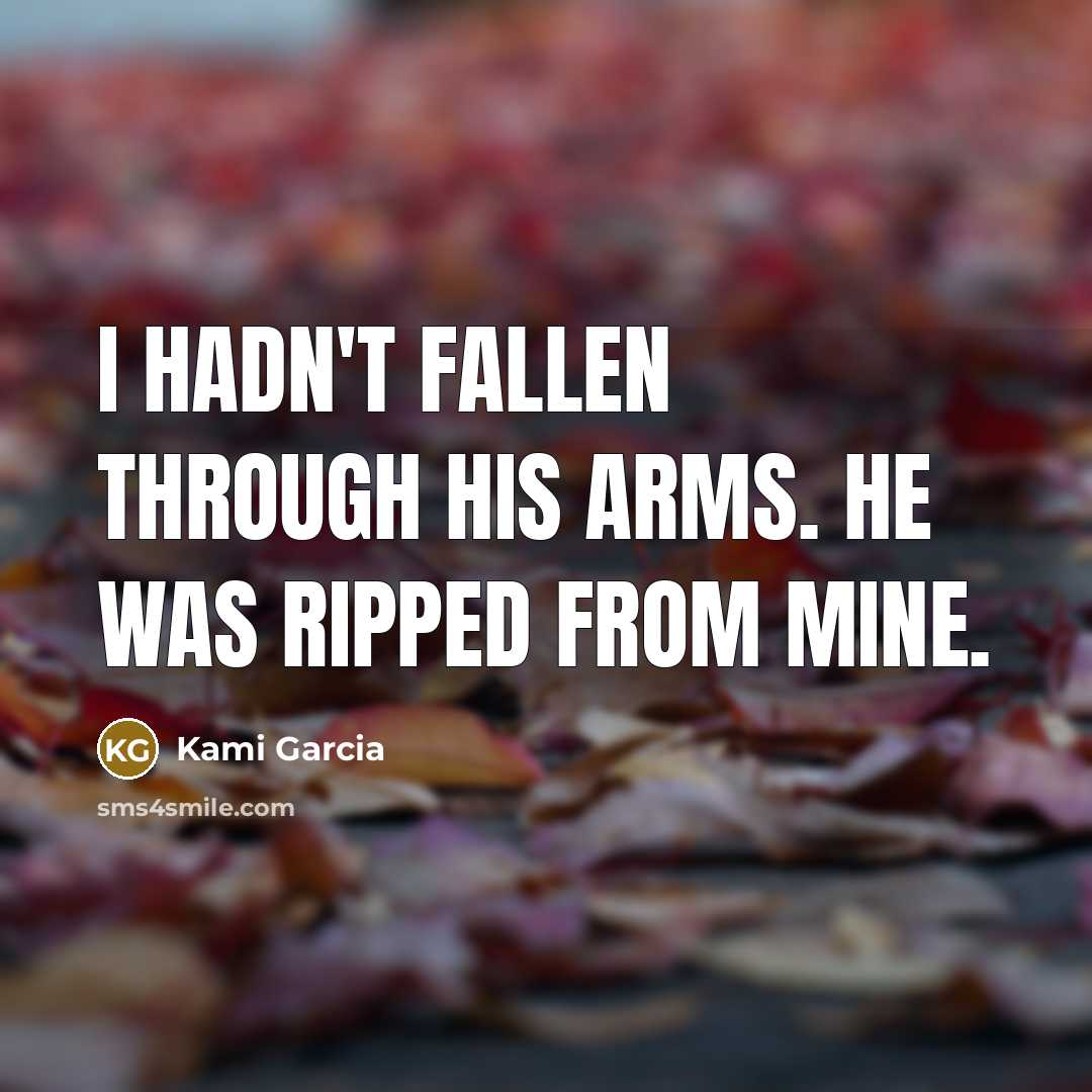 “I hadn't fallen through his arms. He was ripped from…” quote by Kami Garcia