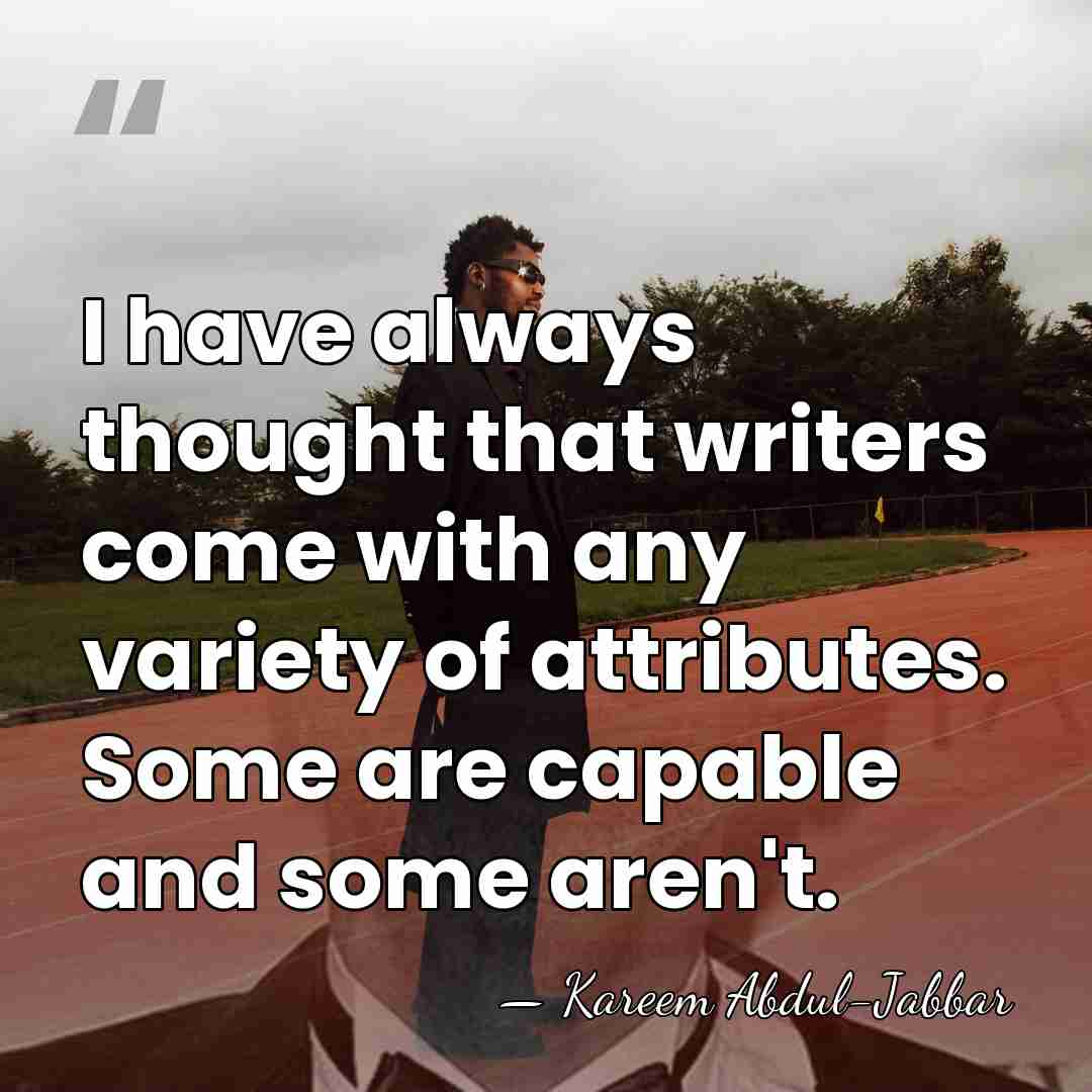 I have always thought that writers come with any variety of attributes.&hellip; - Kareem Abdul-Jabbar