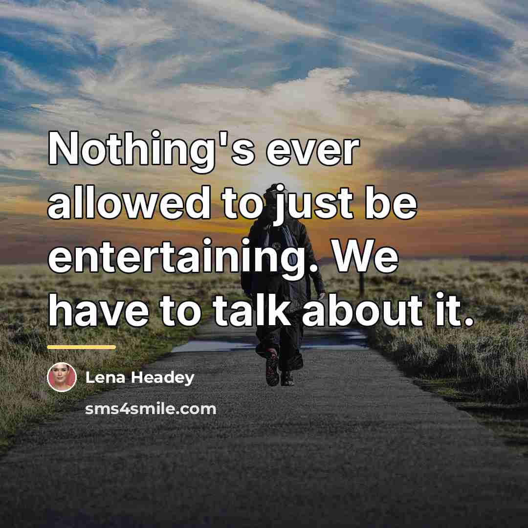 “Nothing's ever allowed to just be entertaining. We have to…” quote by Lena Headey