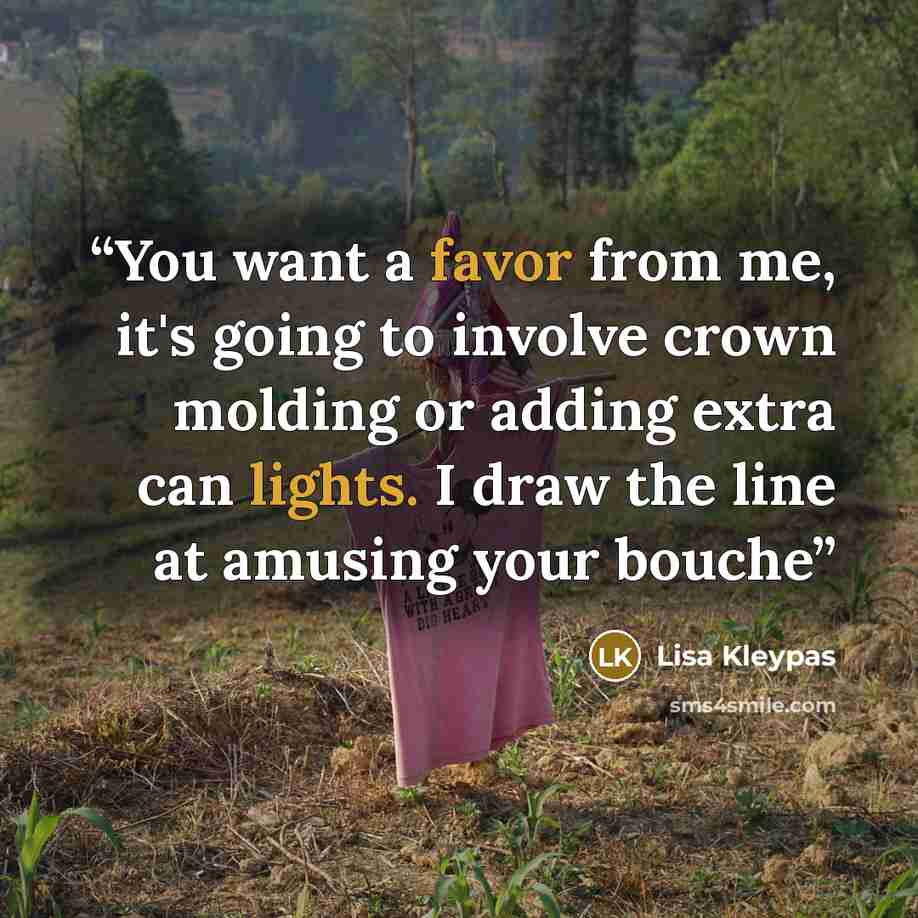 “You want a favor from me, it's going to involve crown molding or adding extra can lights. I draw the line at amusing your bouche” quote by lisa kleypas