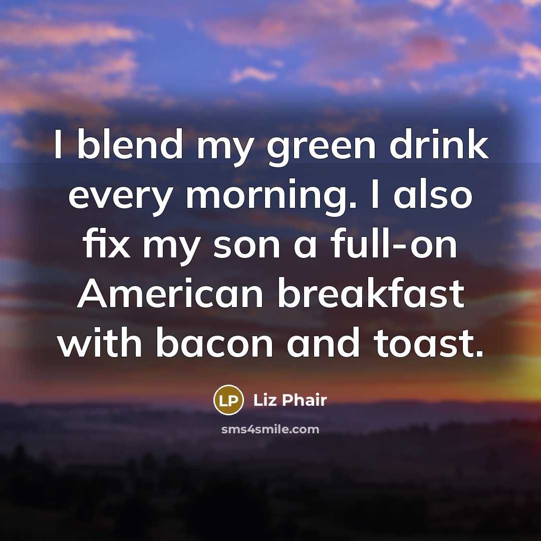 “I blend my green drink every morning. I also fix…” quote by Liz Phair