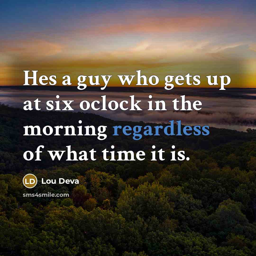 “Hes a guy who gets up at six oclock in the morning regardless of what time it is.” quote by Lou Deva