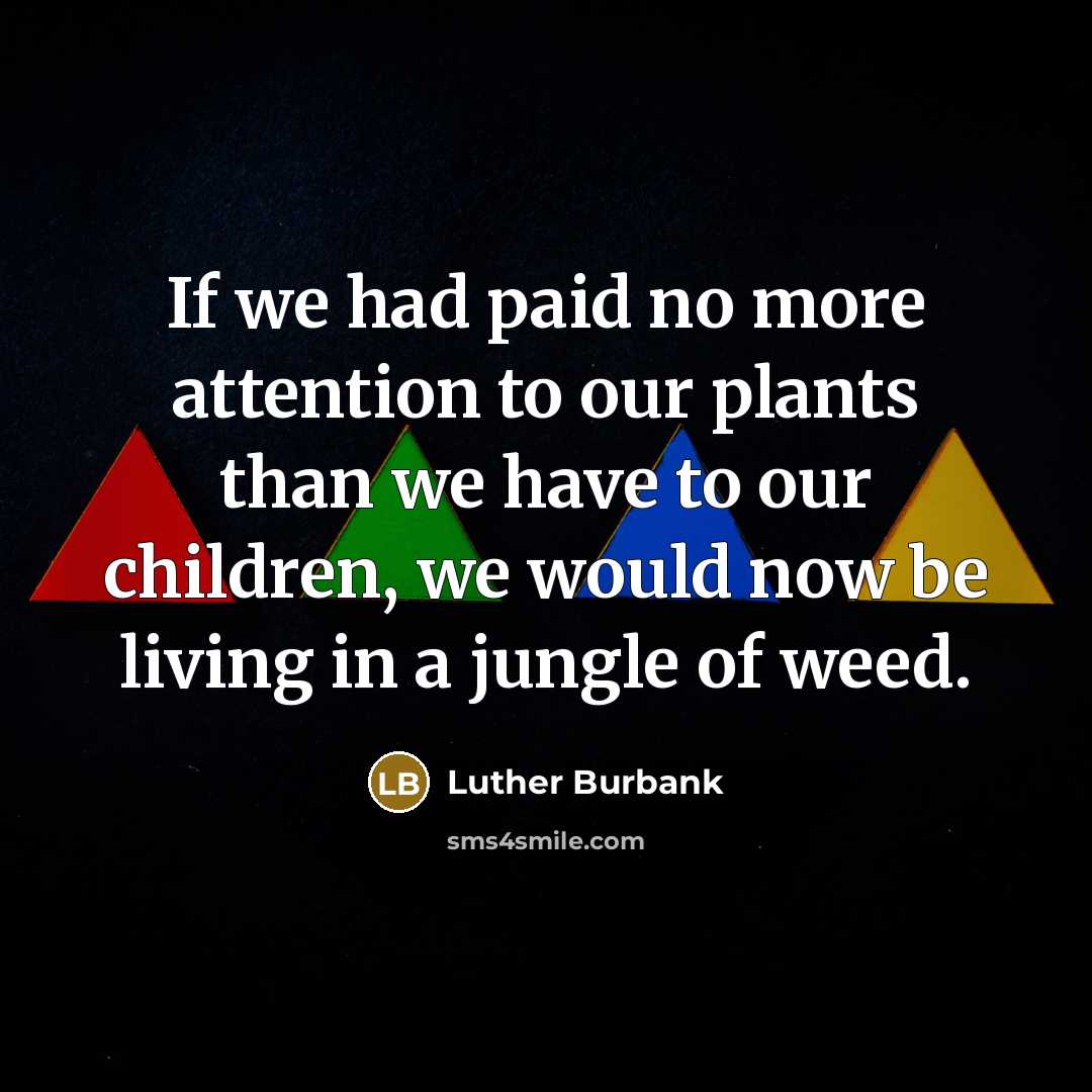 “If we had paid no more attention to our plants…” quote by Luther Burbank