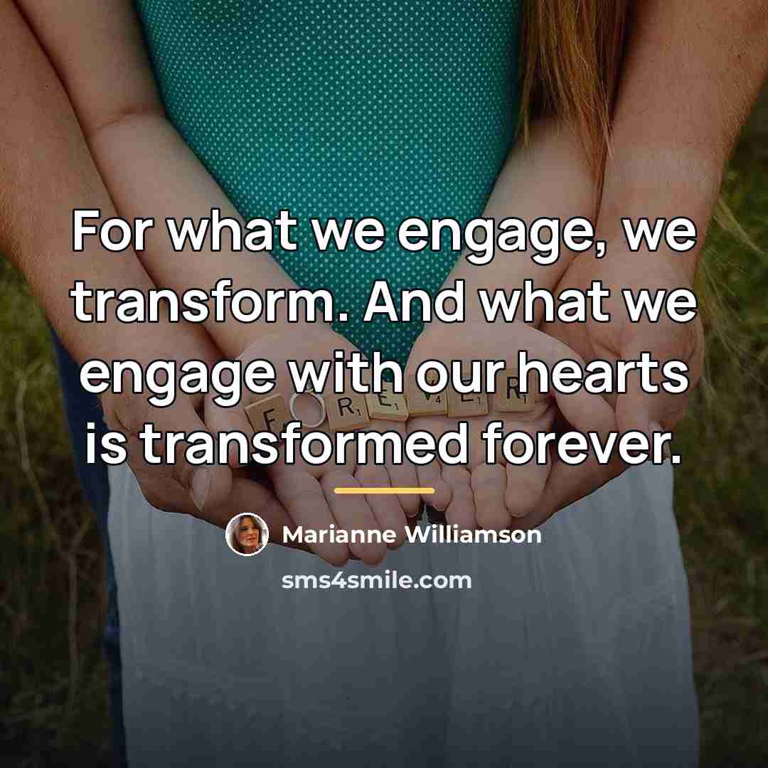 “For what we engage, we transform. And what we engage…” quote by Marianne Williamson