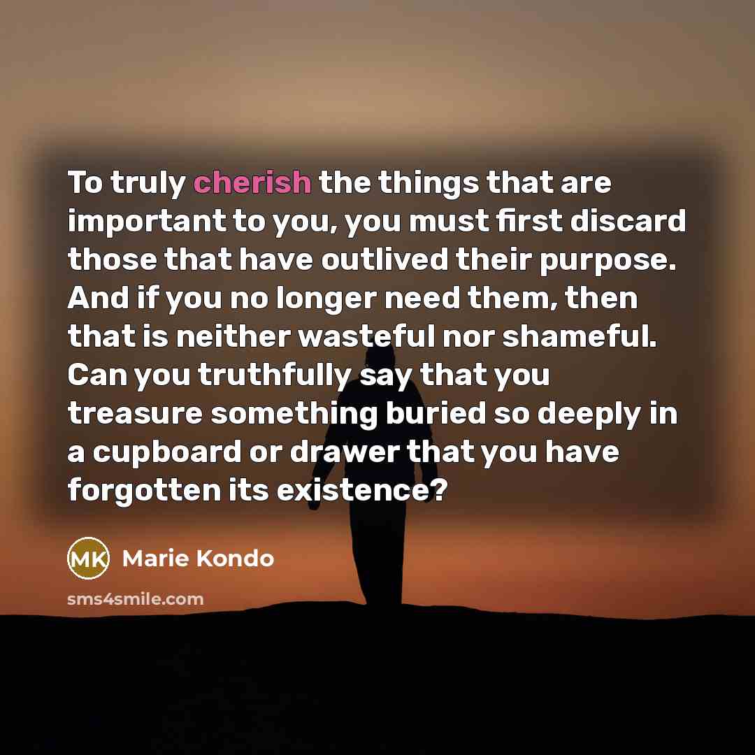 “To truly cherish the things that are important to you,…” quote by Marie Kondo