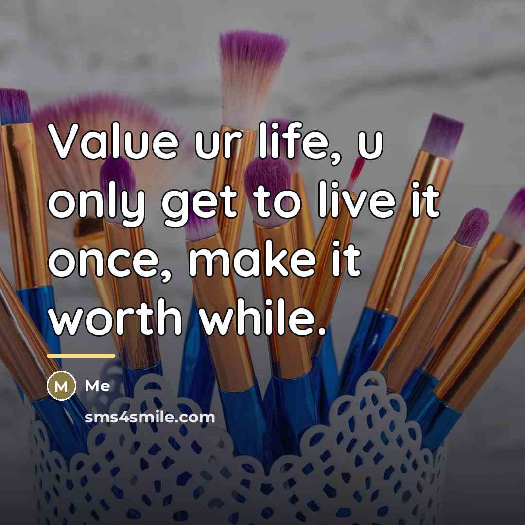 “Value ur life, u only get to live it once,…” quote by Me