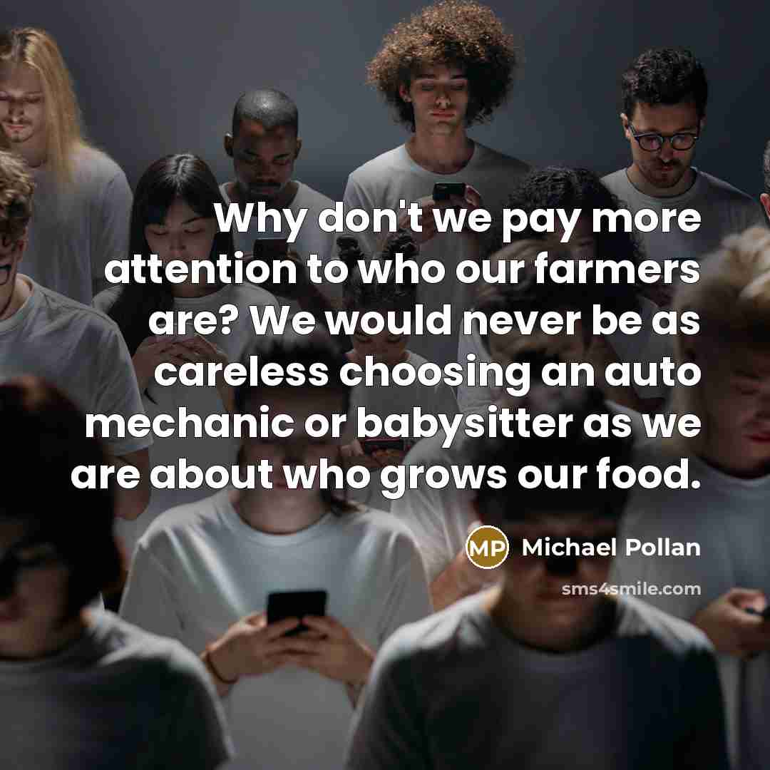 “Why don't we pay more attention to who our farmers…” quote by Michael Pollan