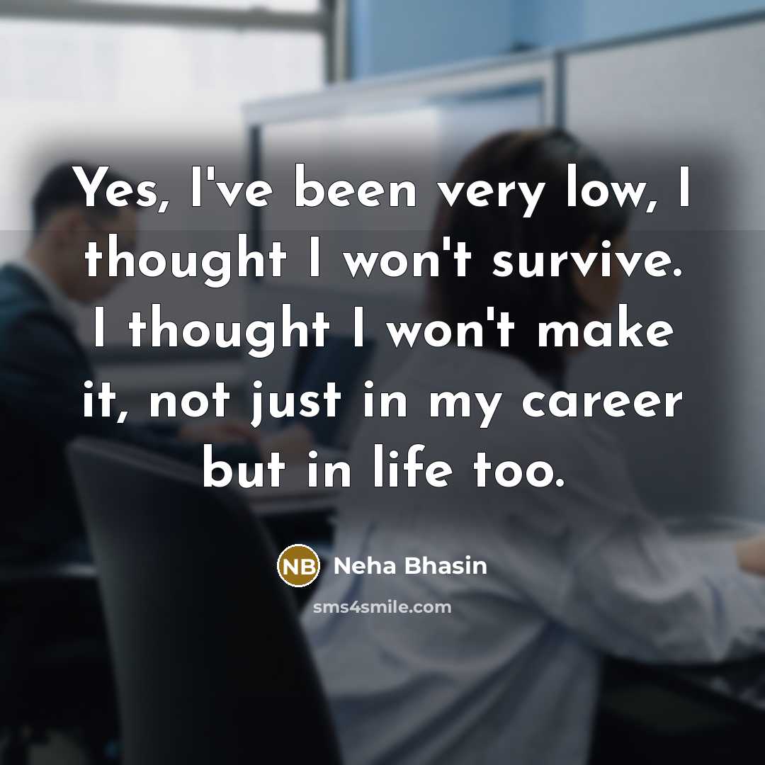 “Yes, I've been very low, I thought I won't survive.…” quote by Neha Bhasin
