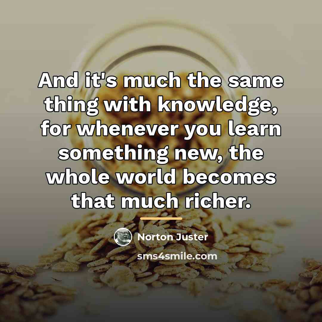“And it's much the same thing with knowledge, for whenever…” quote by Norton Juster