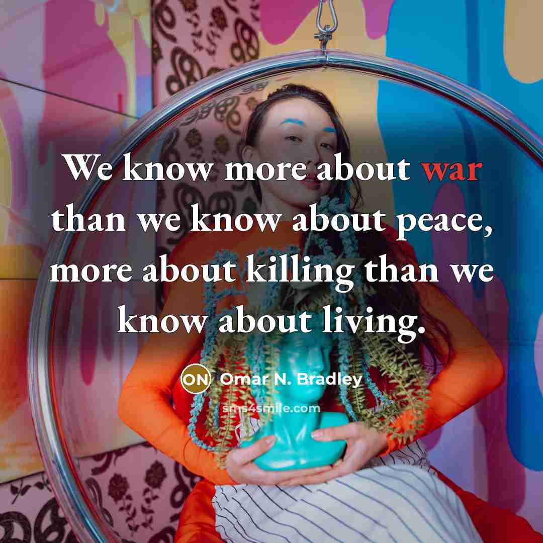 “We know more about war than we know about peace,…” quote by Omar N. Bradley