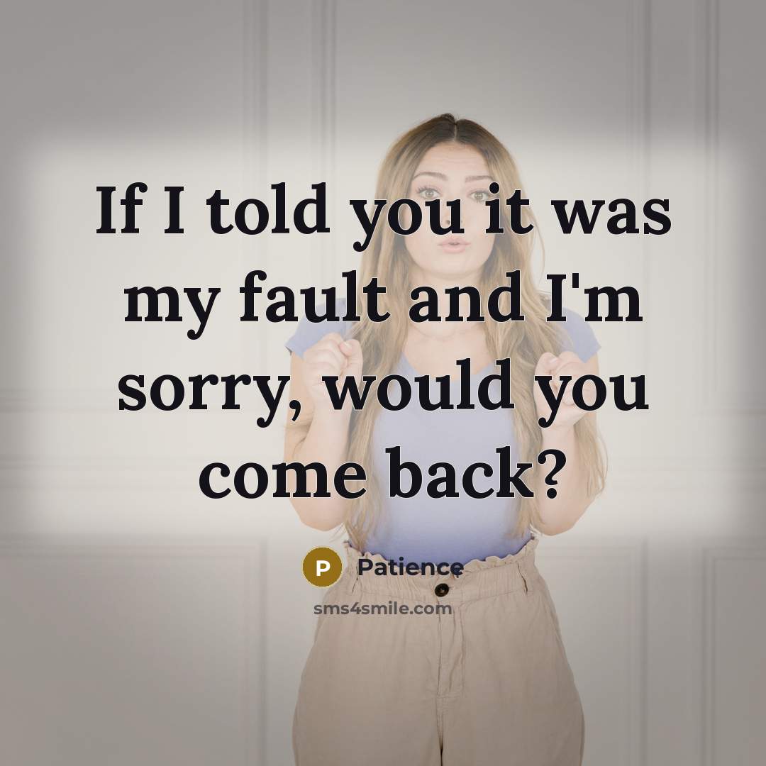 “If I told you it was my fault and I'm sorry, would you come back?” quote by Patience