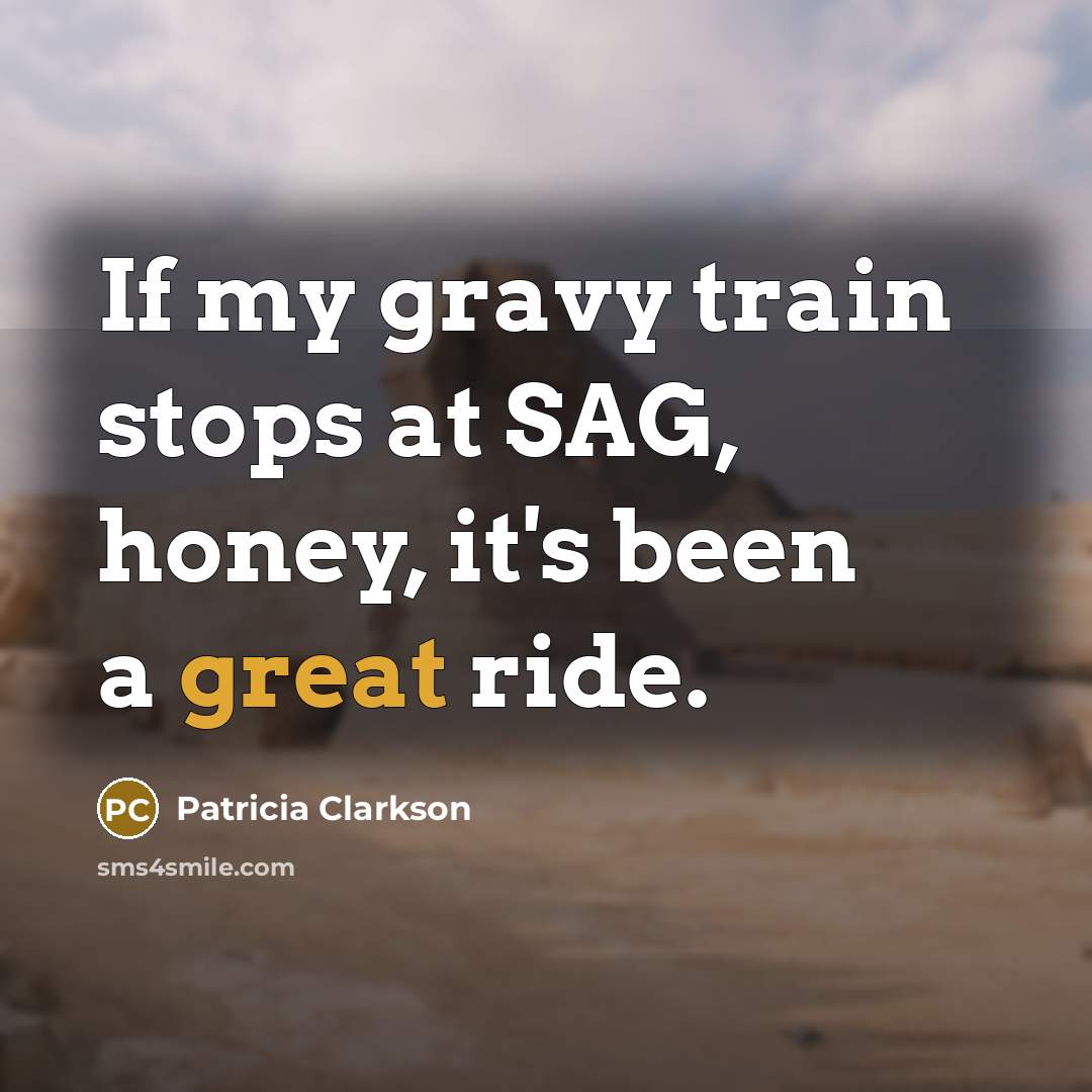 “If my gravy train stops at SAG, honey, it's been…” quote by Patricia Clarkson