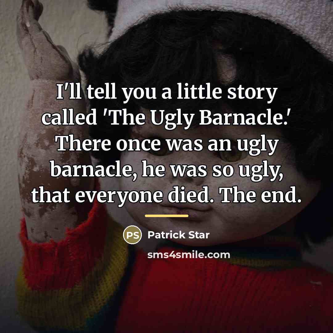 “I'll tell you a little story called 'The Ugly Barnacle.'…” quote by Patrick Star