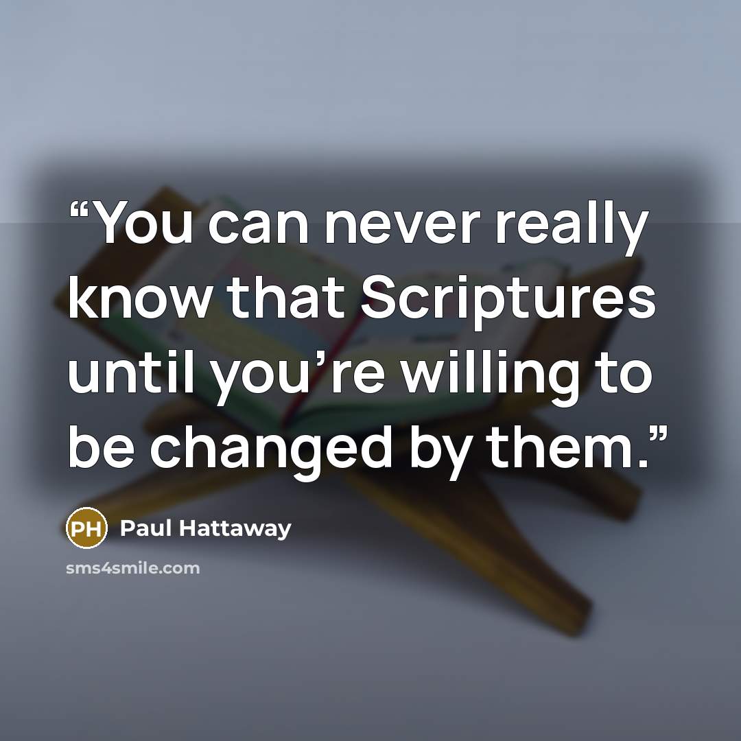 “You can never really know that Scriptures until you're willing to be changed by them.” quote by Paul Hattaway