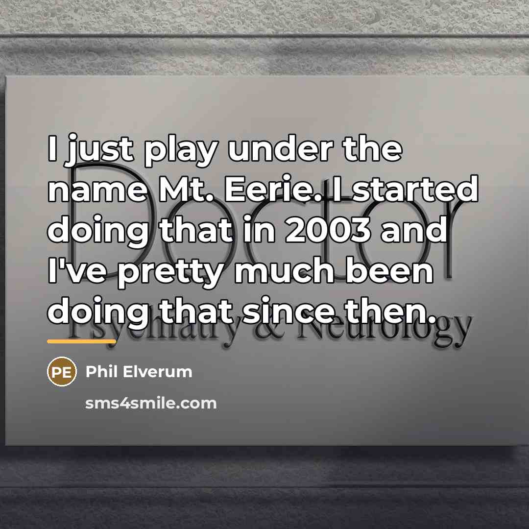 “I just play under the name Mt. Eerie. I started…” quote by Phil Elverum