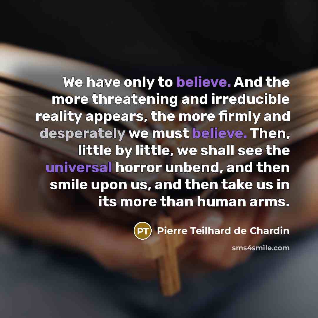 “We have only to believe. And the more threatening and…” quote by Pierre Teilhard de Chardin