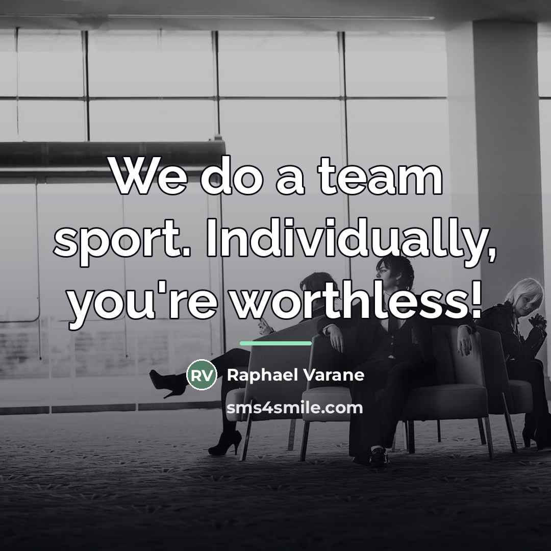 “We do a team sport. Individually, you're worthless!…” quote by Raphael Varane