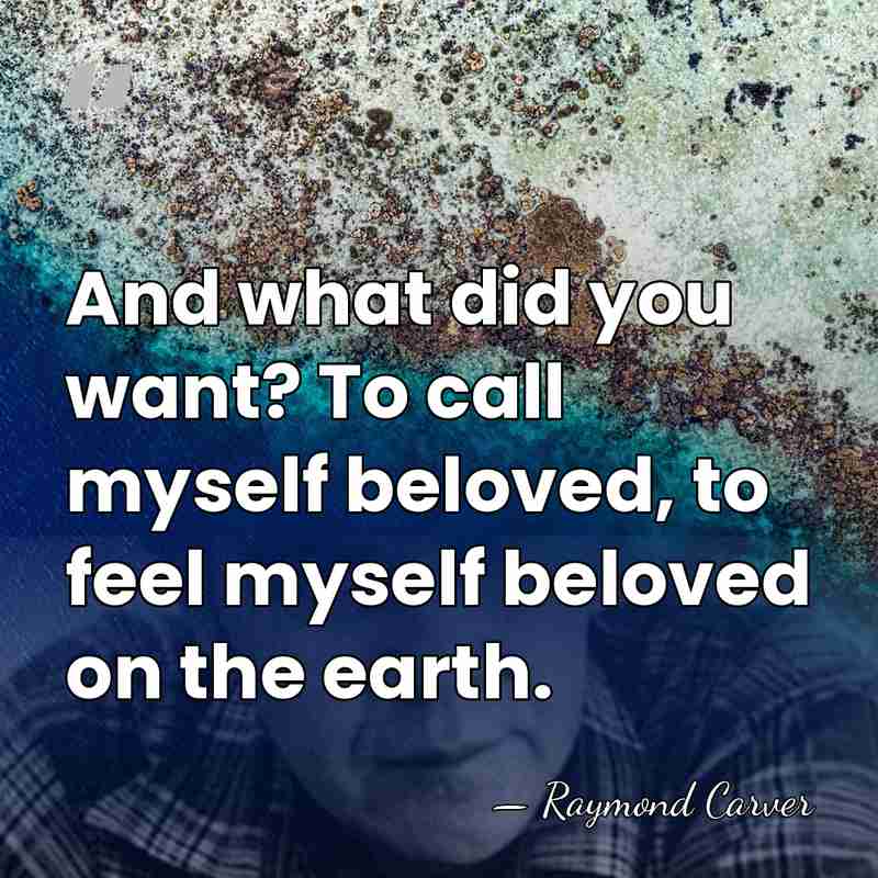 And what did you want? To call myself beloved, to feel myself&hellip; - Raymond Carver