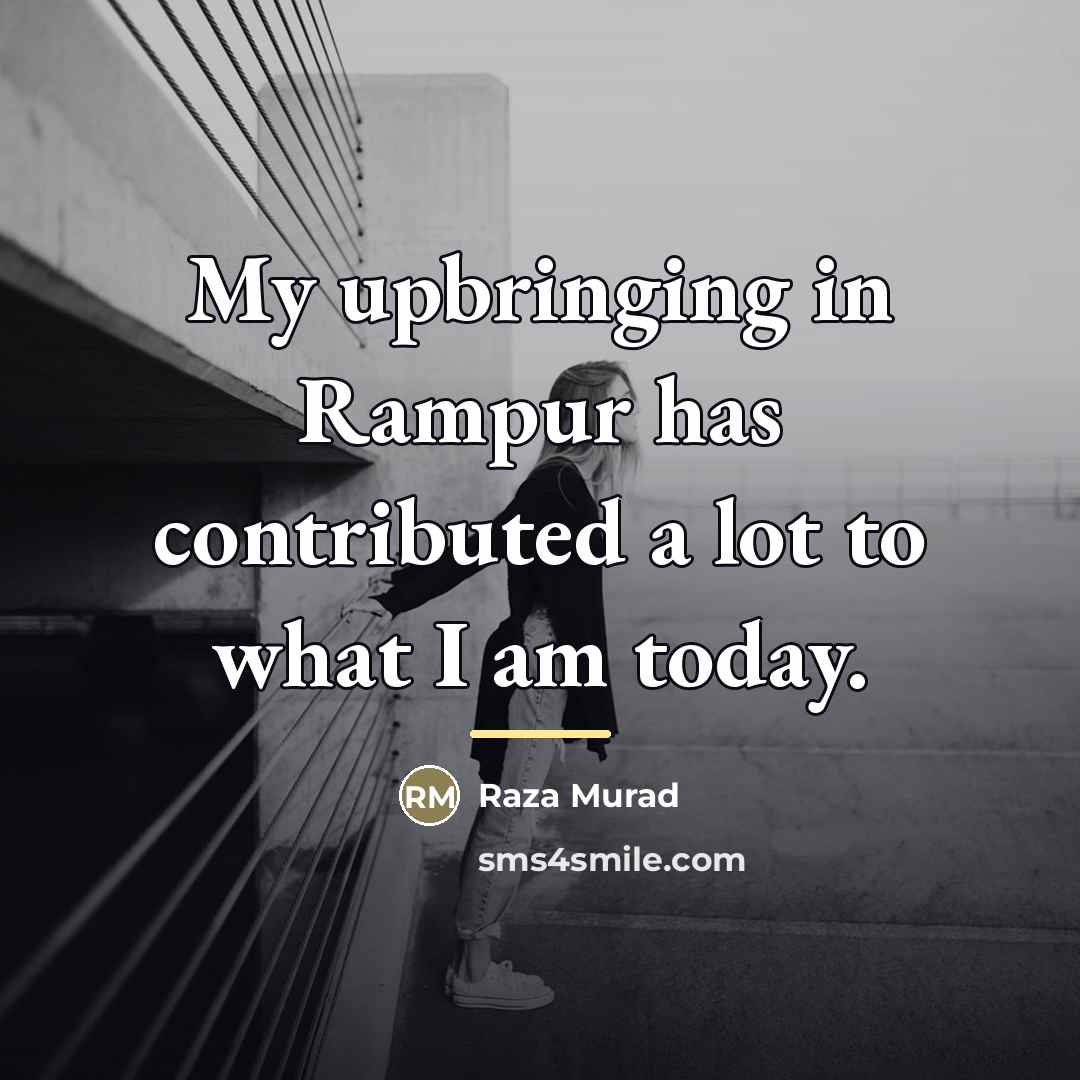 “My upbringing in Rampur has contributed a lot to what…” quote by Raza Murad