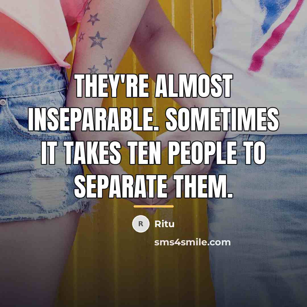 “They're almost inseparable. Sometimes it takes ten people to separate…” quote by Ritu