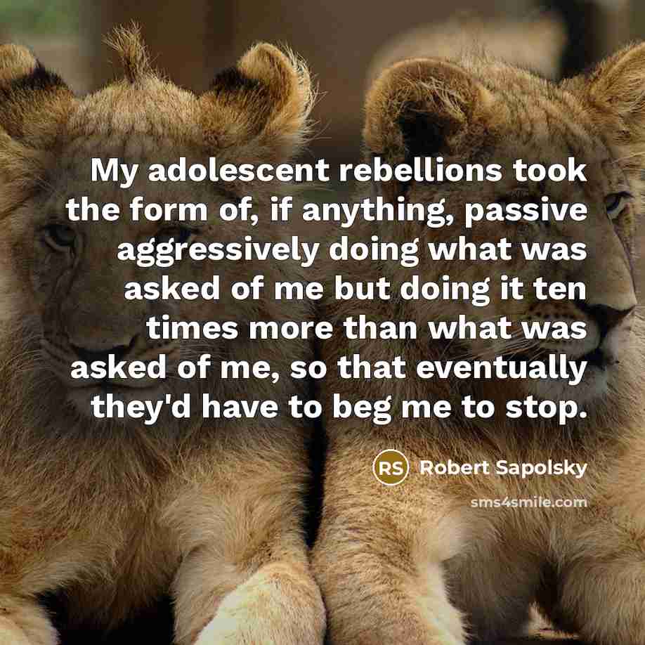 “My adolescent rebellions took the form of, if anything, passive…” quote by Robert Sapolsky