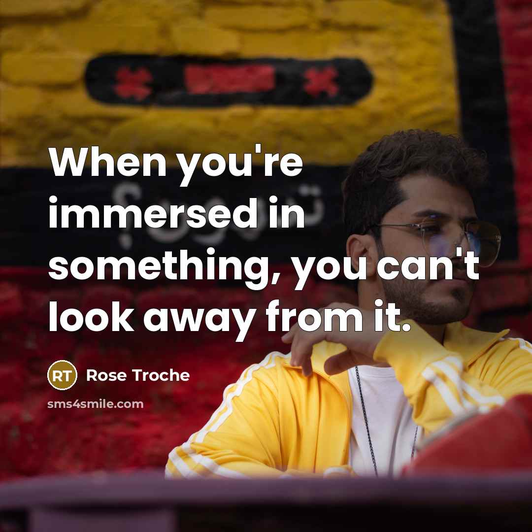 “When you're immersed in something, you can't look away from…” quote by Rose Troche