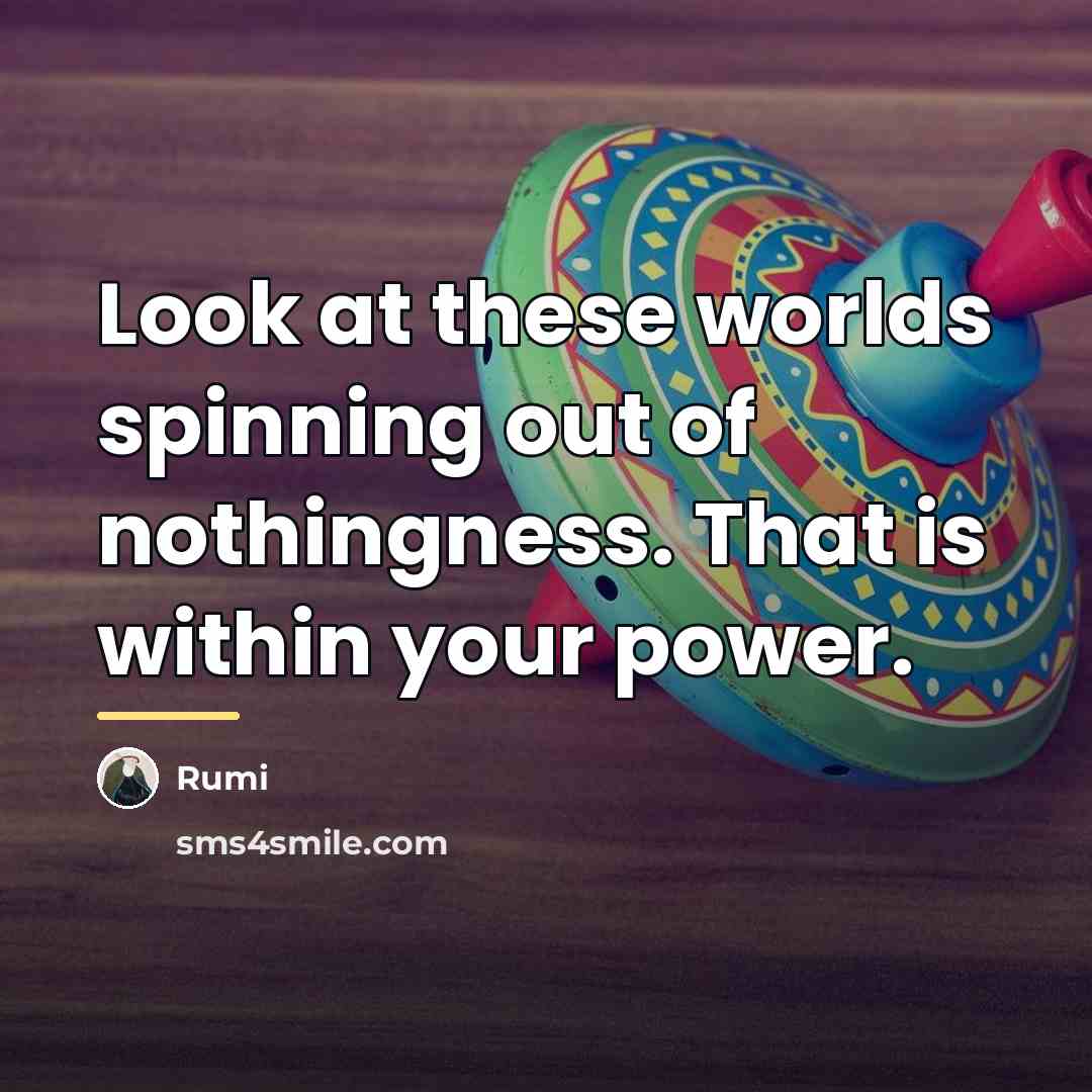“Look at these worlds spinning out of nothingness. That is…” quote by Rumi