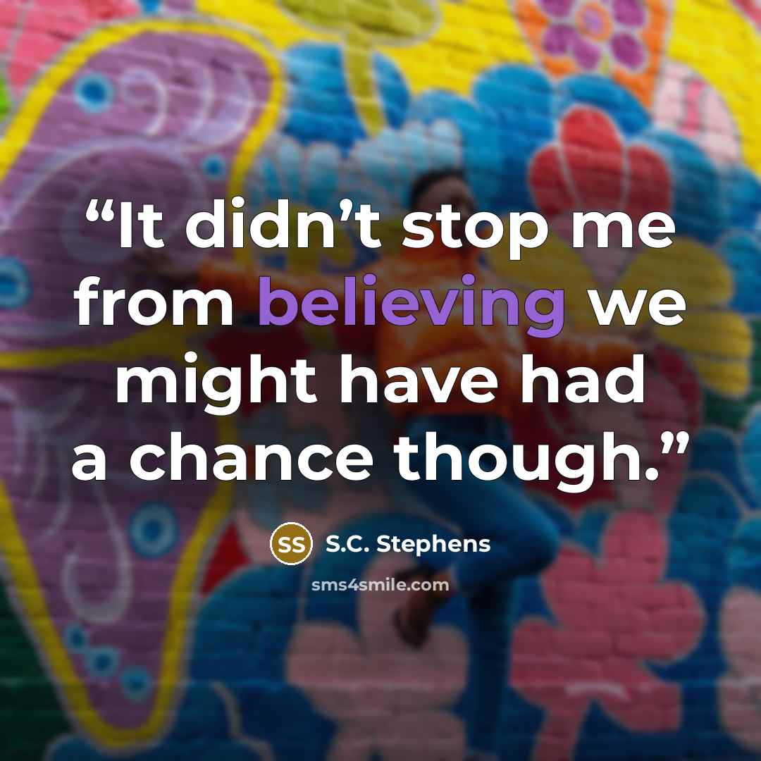 “It didn’t stop me from believing we might have had a chance though.” quote by S.C. Stephens