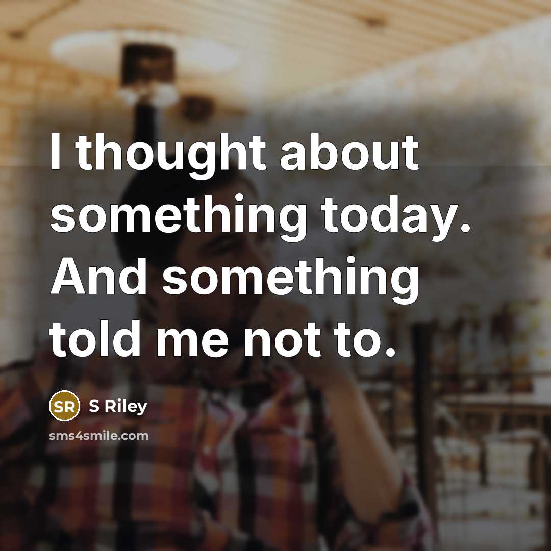 “I thought about something today. And something told me not to.” quote by S Riley