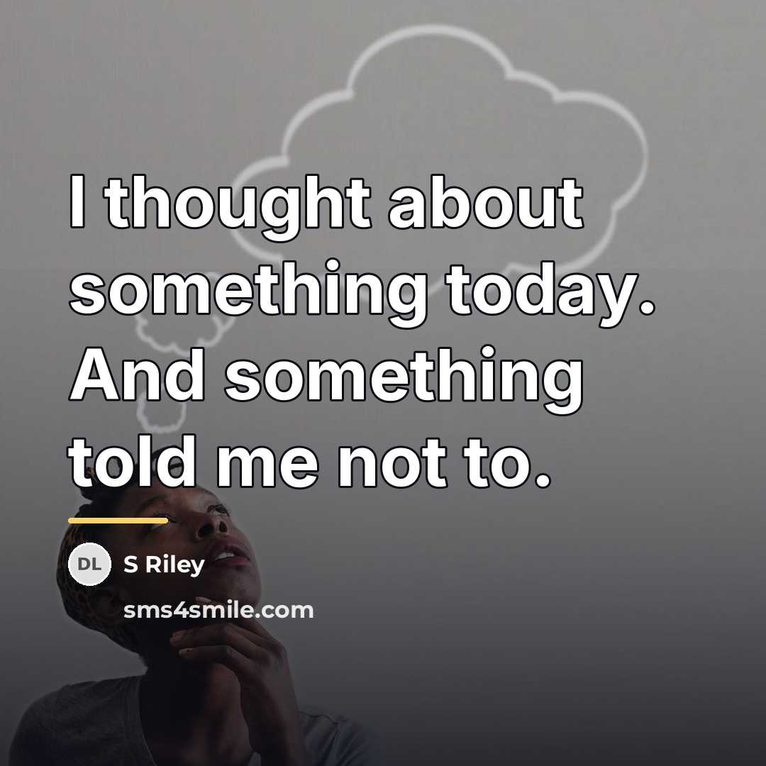 “I thought about something today. And something told me not…” quote by S Riley