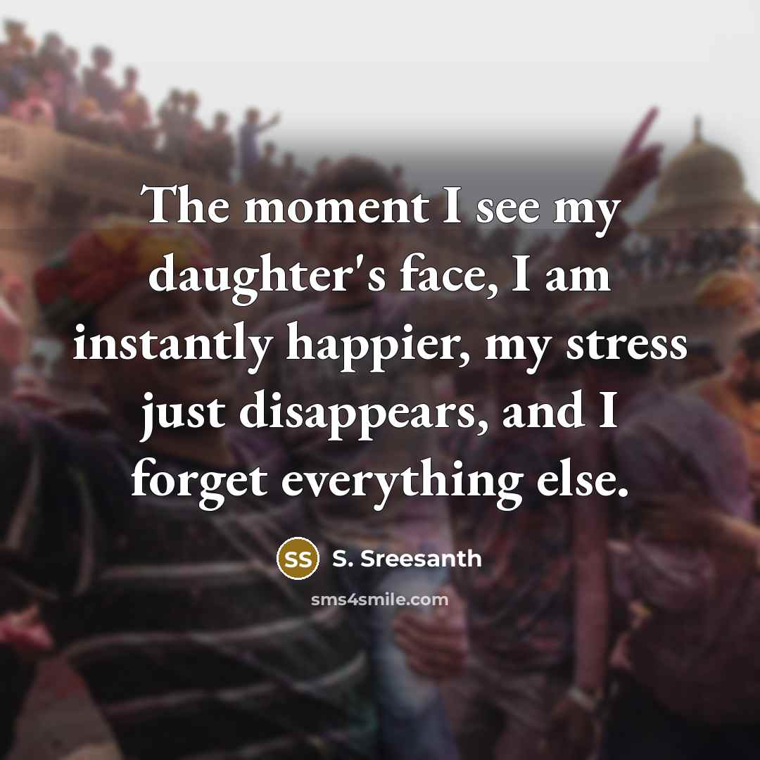“The moment I see my daughter's face, I am instantly…” quote by S. Sreesanth