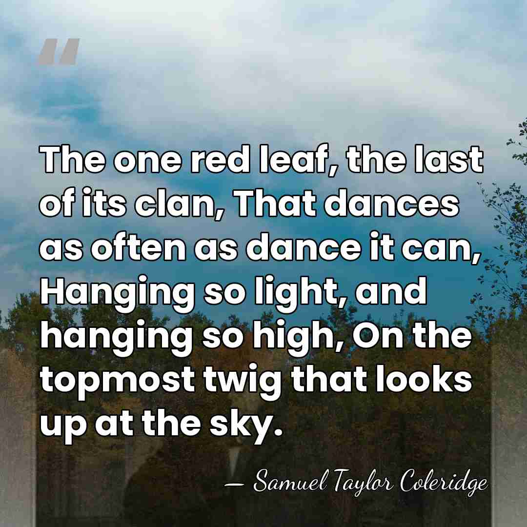 The one red leaf, the last of its clan, That dances as&hellip; - Samuel Taylor Coleridge