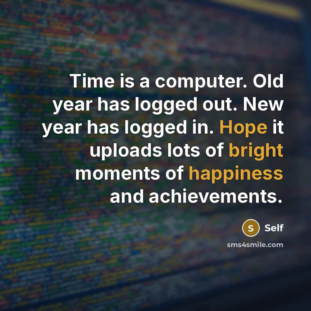“Time is a computer. Old year has logged out. New year has logged in. Hope it uploads lots of bright moments of happiness and achievements.” quote by SELF