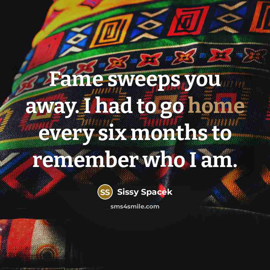 “Fame sweeps you away. I had to go home every…” quote by Sissy Spacek