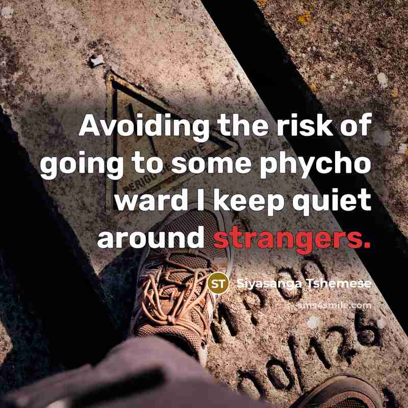 “Avoiding the risk of going to some phycho ward I keep quiet around strangers.” quote by Siyasanga Tshemese