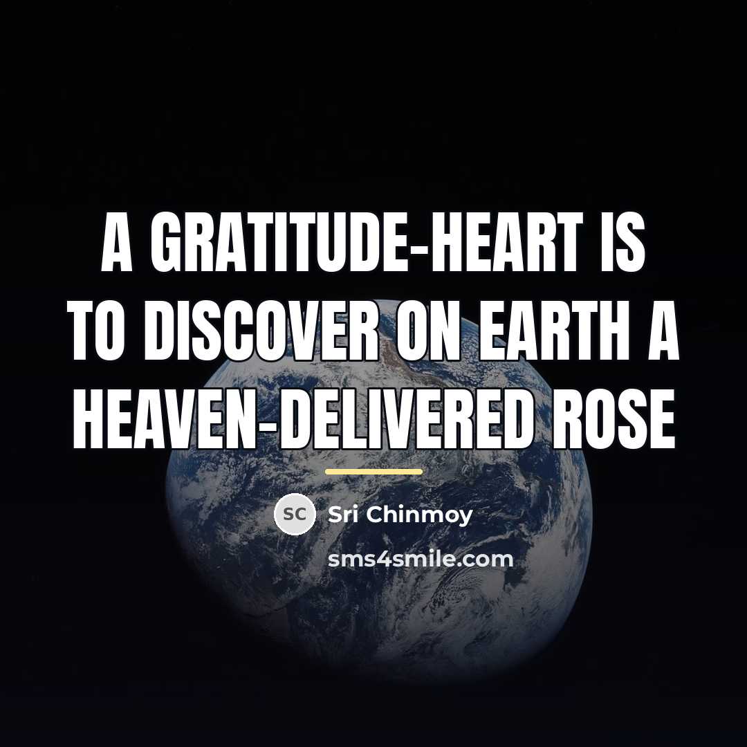 “A gratitude-heart Is to discover on earth A Heaven-delivered rose…” quote by Sri Chinmoy
