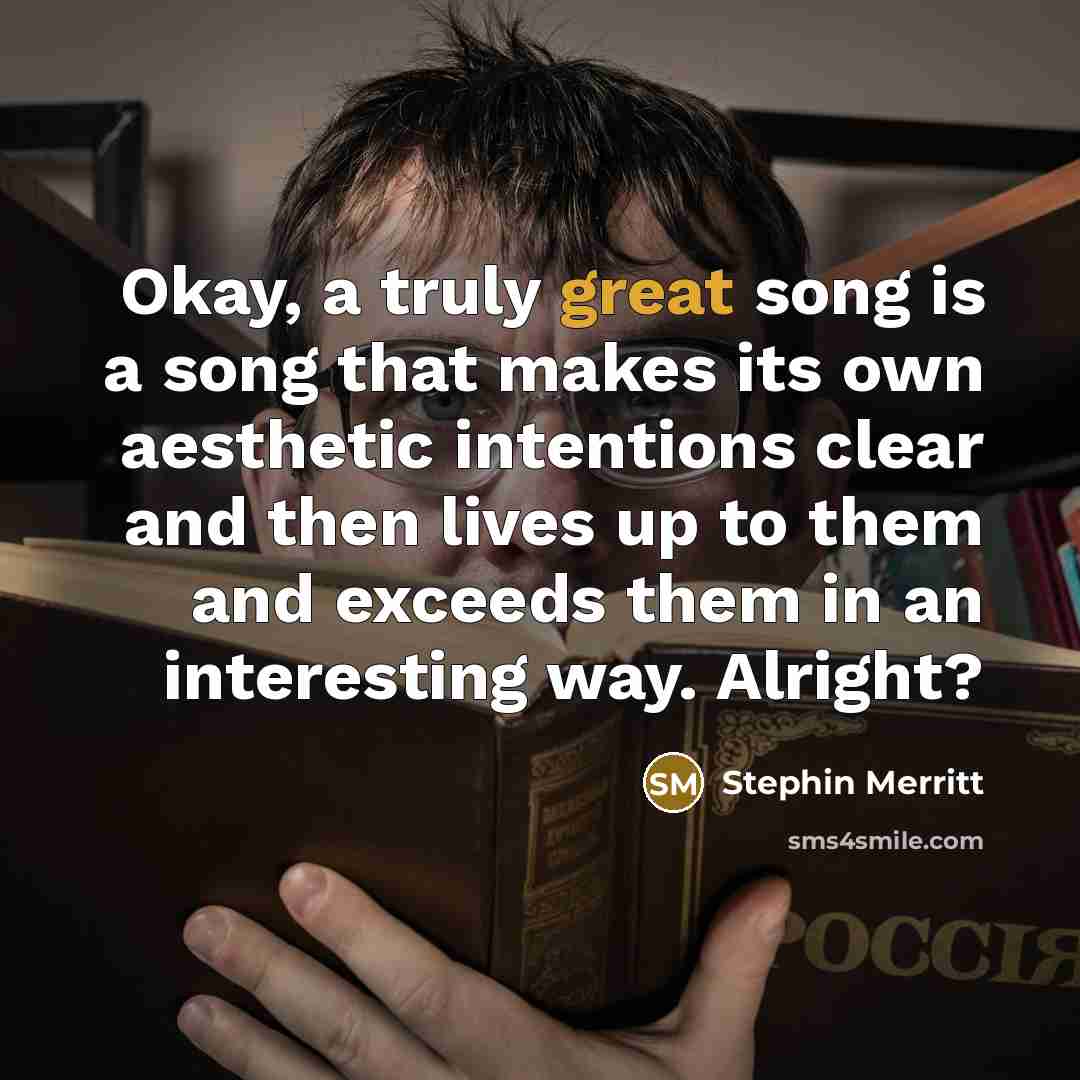 “Okay, a truly great song is a song that makes…” quote by Stephin Merritt