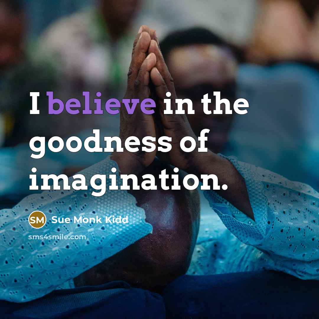 “I believe in the goodness of imagination.…” quote by Sue Monk Kidd