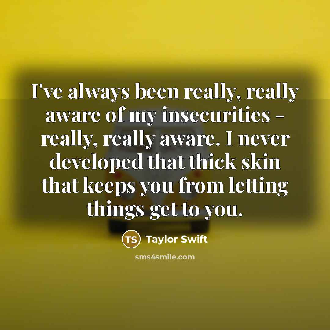 “I've always been really, really aware of my insecurities -…” quote by Taylor Swift