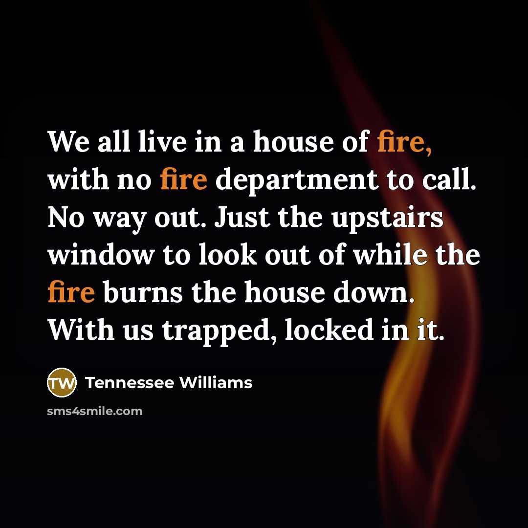 “We all live in a house of fire, with no…” quote by Tennessee Williams