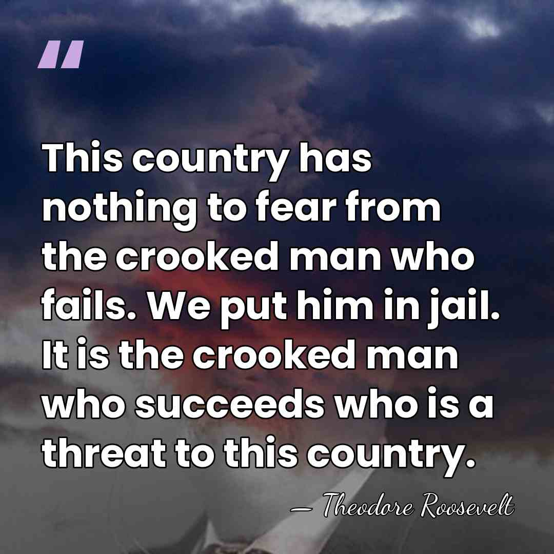 This country has nothing to fear from the crooked man who fails.&hellip; - Theodore Roosevelt