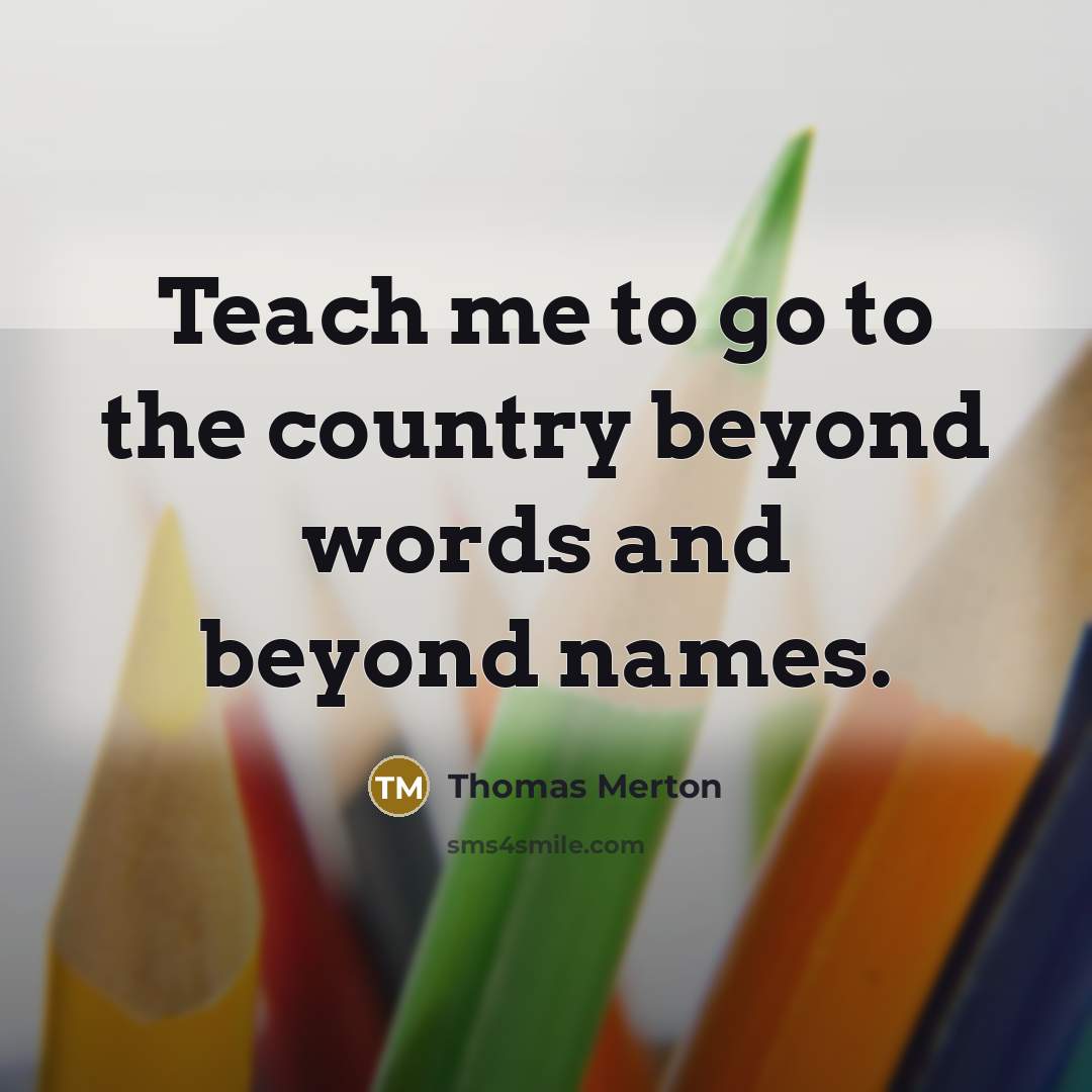 “Teach me to go to the country beyond words and…” quote by Thomas Merton