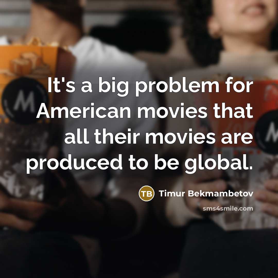 “It's a big problem for American movies that all their…” quote by Timur Bekmambetov