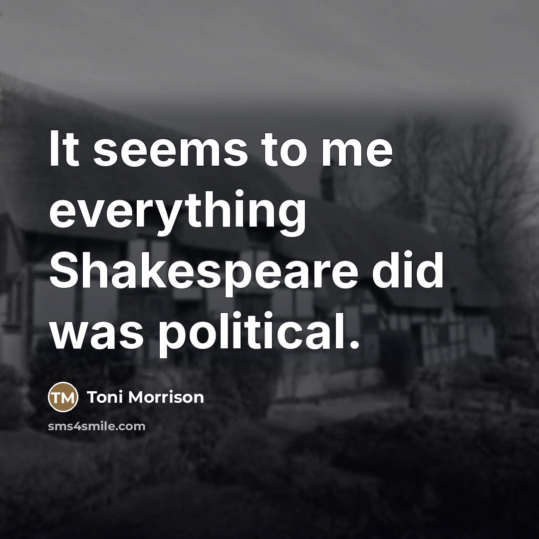 “It seems to me everything Shakespeare did was political.…” quote by Toni Morrison
