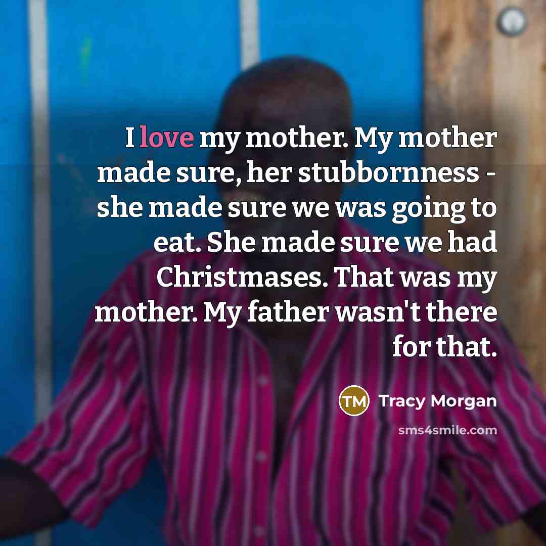 “I love my mother. My mother made sure, her stubbornness…” quote by Tracy Morgan