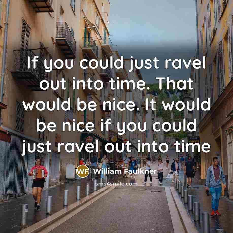 “If you could just ravel out into time. That would…” quote by William Faulkner