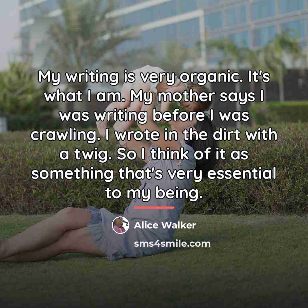 “My writing is very organic. It's what I am. My…” quote by Alice Walker