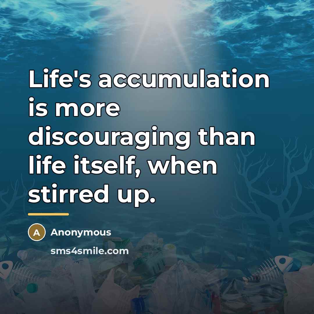 “Life's accumulation is more discouraging than life itself, when stirred…” quote by Anonymous