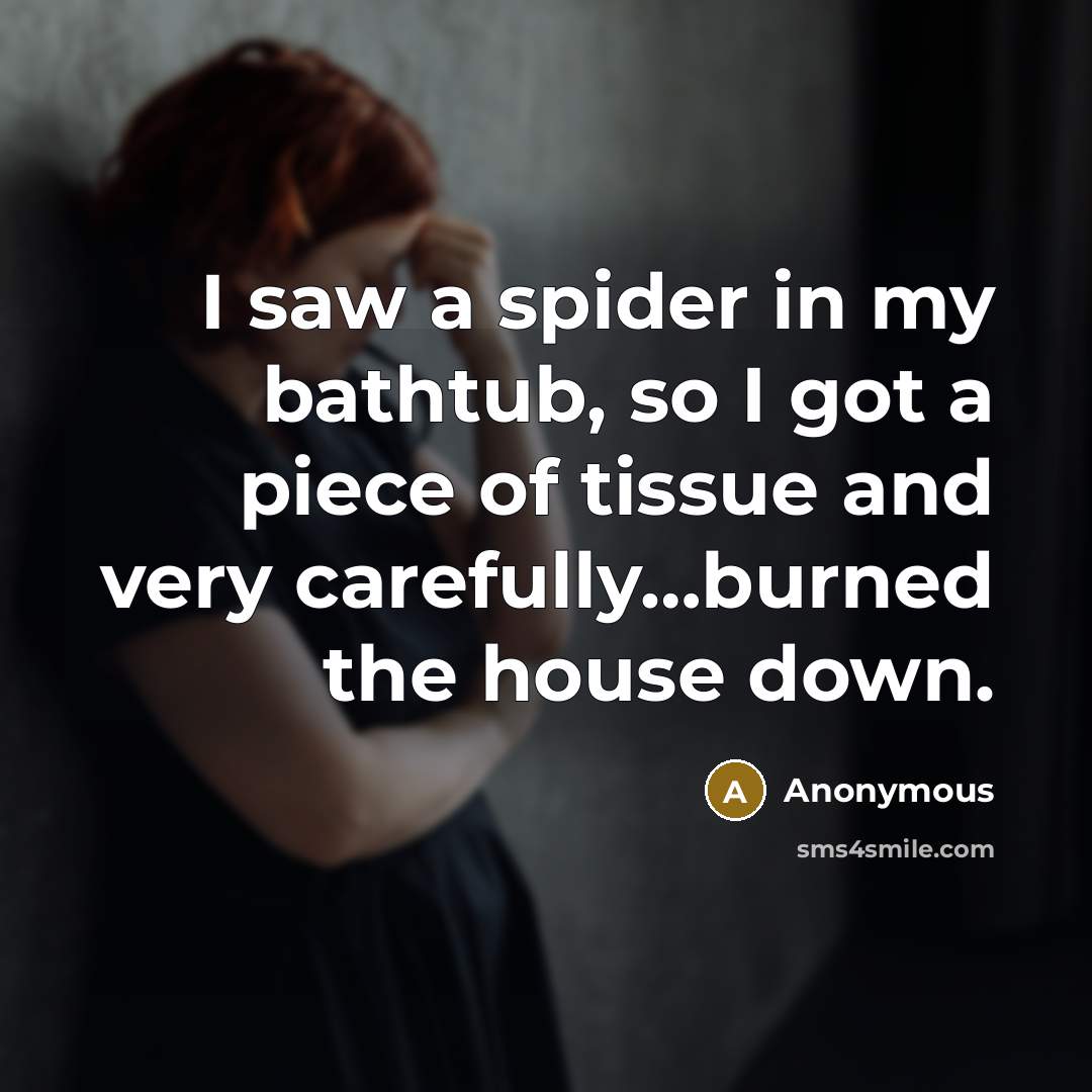 “I saw a spider in my bathtub, so I got…” quote by Anonymous
