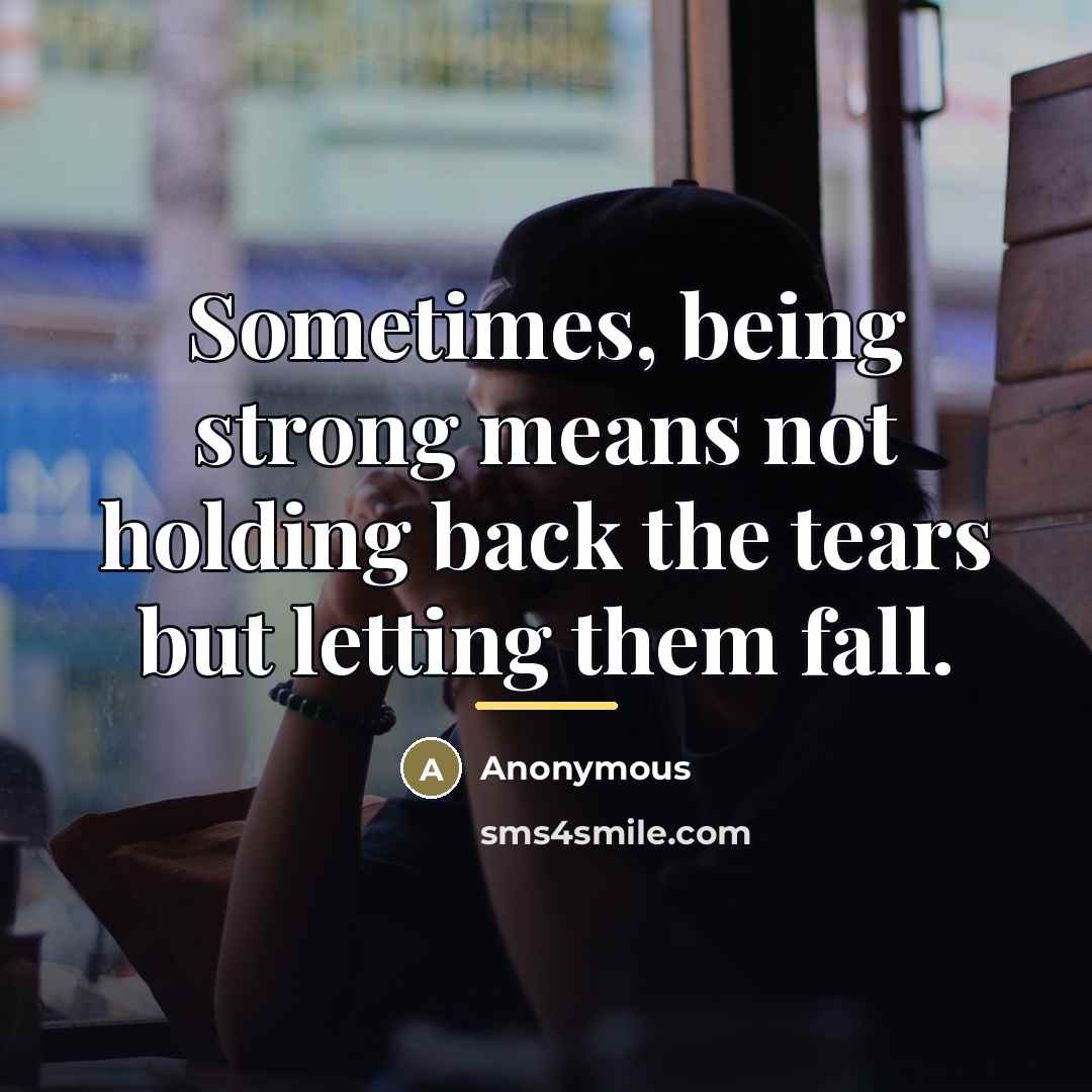 “Sometimes, being strong means not holding back the tears but…” quote by Anonymous